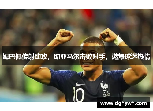 姆巴佩传射助攻，助亚马尔击败对手，燃爆球迷热情